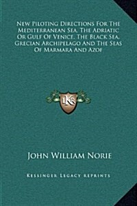 New Piloting Directions for the Mediterranean Sea, the Adriatic or Gulf of Venice, the Black Sea, Grecian Archipelago and the Seas of Marmara and Azof (Hardcover)