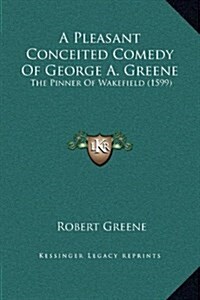 A Pleasant Conceited Comedy of George A. Greene: The Pinner of Wakefield (1599) (Hardcover)