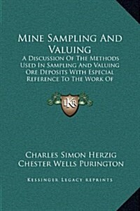 Mine Sampling and Valuing: A Discussion of the Methods Used in Sampling and Valuing Ore Deposits with Especial Reference to the Work of Valuation (Hardcover)