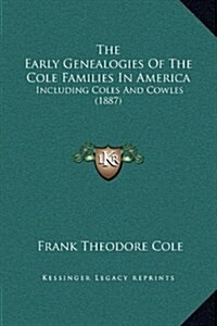 The Early Genealogies of the Cole Families in America: Including Coles and Cowles (1887) (Hardcover)