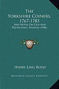 The Yorkshire Coiners, 1767-1783: And Notes on Old and Prehistoric Halifax (1906) (Hardcover)