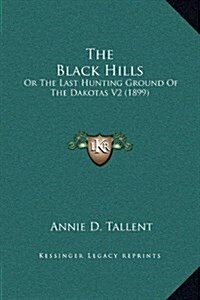 The Black Hills: Or the Last Hunting Ground of the Dakotas V2 (1899) (Hardcover)