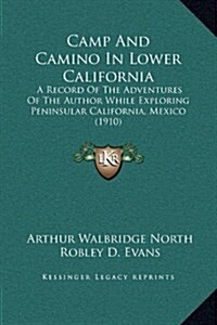 Camp and Camino in Lower California: A Record of the Adventures of the Author While Exploring Peninsular California, Mexico (1910) (Hardcover)