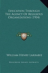 Education Through the Agency of Religious Organizations (1904) (Hardcover)