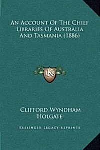 An Account of the Chief Libraries of Australia and Tasmania (1886) (Hardcover)
