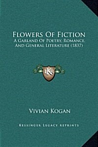 Flowers of Fiction: A Garland of Poetry, Romance, and General Literature (1837) (Hardcover)