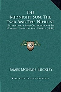 The Midnight Sun, the Tsar and the Nihilist: Adventures and Observations in Norway, Sweden and Russia (1886) (Hardcover)