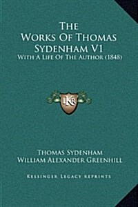 The Works of Thomas Sydenham V1: With a Life of the Author (1848) (Hardcover)