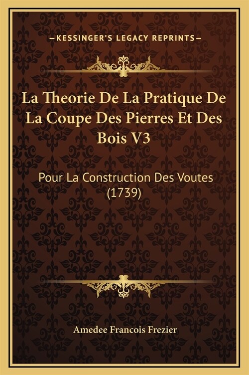 La Theorie de La Pratique de La Coupe Des Pierres Et Des Bois V3: Pour La Construction Des Voutes (1739) (Hardcover)