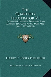 The Quarterly Illustrator V1: Contains January, February and March, 1893 and April, May, and June, 1893 (1893) (Hardcover)