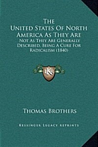 The United States of North America as They Are: Not as They Are Generally Described, Being a Cure for Radicalism (1840) (Hardcover)