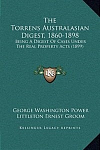 The Torrens Australasian Digest, 1860-1898: Being a Digest of Cases Under the Real Property Acts (1899) (Hardcover)