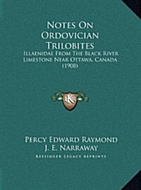 Notes on Ordovician Trilobites: Illaenidae from the Black River Limestone Near Ottawa, Canada (1908) (Hardcover)