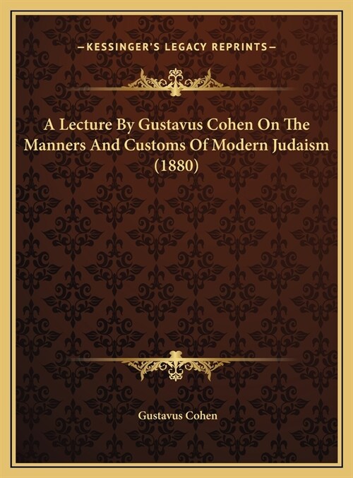 A Lecture By Gustavus Cohen On The Manners And Customs Of Modern Judaism (1880) (Hardcover)