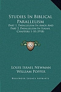 Studies in Biblical Parallelism: Part 1, Parallelism in Amos and Part 2, Parallelism in Isaiah, Chapters 1-10 (1918) (Hardcover)