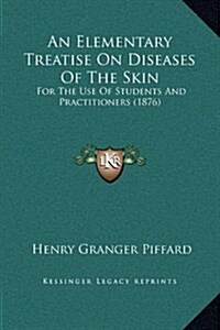 An Elementary Treatise on Diseases of the Skin: For the Use of Students and Practitioners (1876) (Hardcover)