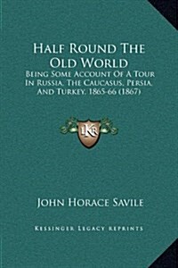 Half Round the Old World: Being Some Account of a Tour in Russia, the Caucasus, Persia, and Turkey, 1865-66 (1867) (Hardcover)