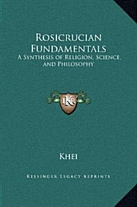 Rosicrucian Fundamentals: A Synthesis of Religion, Science, and Philosophy (Hardcover)