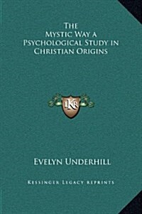 The Mystic Way a Psychological Study in Christian Origins (Hardcover)