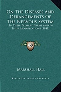 On the Diseases and Derangements of the Nervous System: In Their Primary Forms and in Their Modifications (1841) (Hardcover)