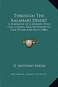 Through the Kalahari Desert: A Narrative of a Journey with Gun, Camera, and Notebook to Lake NGami and Back (1886) (Hardcover)