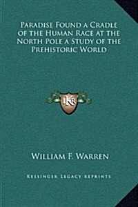 Paradise Found a Cradle of the Human Race at the North Pole a Study of the Prehistoric World (Hardcover)