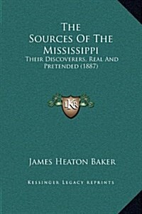 The Sources of the Mississippi: Their Discoverers, Real and Pretended (1887) (Hardcover)