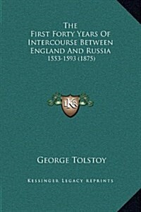 The First Forty Years of Intercourse Between England and Russia: 1553-1593 (1875) (Hardcover)