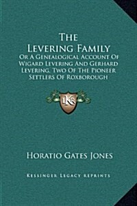 The Levering Family: Or a Genealogical Account of Wigard Levering and Gerhard Levering, Two of the Pioneer Settlers of Roxborough Township, (Hardcover)