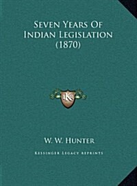 Seven Years of Indian Legislation (1870) (Hardcover)