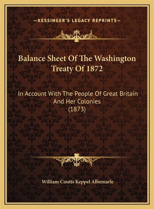 Balance Sheet Of The Washington Treaty Of 1872: In Account With The People Of Great Britain And Her Colonies (1873) (Hardcover)