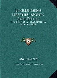 Englishmens Liberties, Rights, and Duties: Described in a Clear, Rational Manner (1816) (Hardcover)