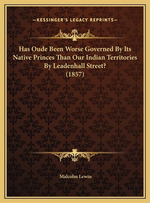 Has Oude Been Worse Governed By Its Native Princes Than Our Indian Territories By Leadenhall Street? (1857) (Hardcover)