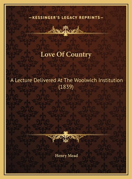 Love Of Country: A Lecture Delivered At The Woolwich Institution (1839) (Hardcover)