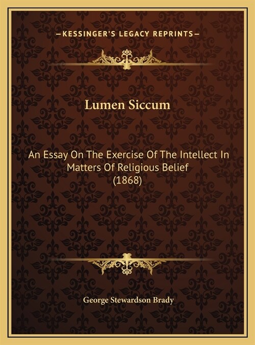 Lumen Siccum: An Essay On The Exercise Of The Intellect In Matters Of Religious Belief (1868) (Hardcover)