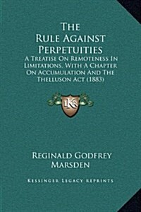 The Rule Against Perpetuities: A Treatise on Remoteness in Limitations, with a Chapter on Accumulation and the Thelluson ACT (1883) (Hardcover)