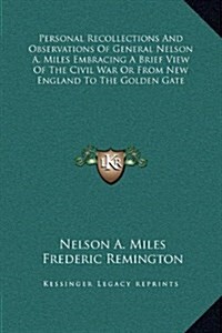 Personal Recollections and Observations of General Nelson A. Miles Embracing a Brief View of the Civil War or from New England to the Golden Gate (Hardcover)