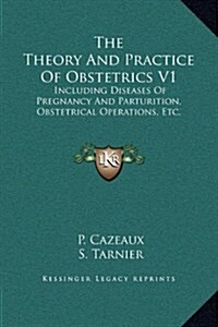 The Theory and Practice of Obstetrics V1: Including Diseases of Pregnancy and Parturition, Obstetrical Operations, Etc. (Hardcover)