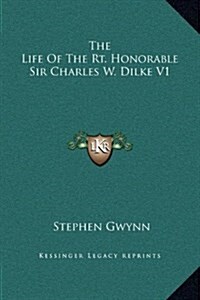 The Life of the Rt. Honorable Sir Charles W. Dilke V1 (Hardcover)