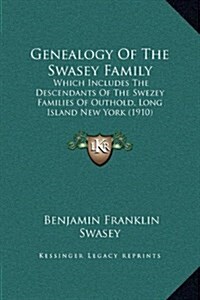 Genealogy of the Swasey Family: Which Includes the Descendants of the Swezey Families of Outhold, Long Island New York (1910) (Hardcover)