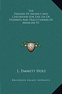 The Diseases of Infancy and Childhood for the Use of Students and Practitioners of Medicine V1 (Hardcover)