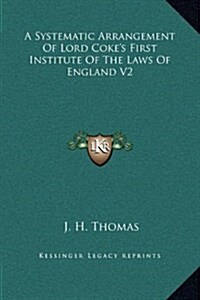 A Systematic Arrangement of Lord Cokes First Institute of the Laws of England V2 (Hardcover)
