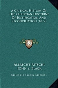 A Critical History of the Christian Doctrine of Justification and Reconciliation (1872) (Hardcover)