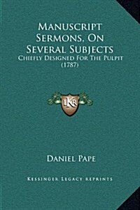 Manuscript Sermons, on Several Subjects: Chiefly Designed for the Pulpit (1787) (Hardcover)