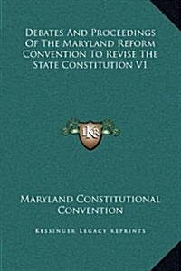 Debates and Proceedings of the Maryland Reform Convention to Revise the State Constitution V1 (Hardcover)