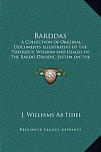 Barddas: A Collection of Original Documents Illustrative of the Theology, Wisdom and Usages of the Bardo Druidic System on the (Hardcover)