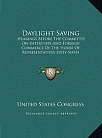 Daylight Saving: Hearings Before the Committee on Interstate and Foreign Commerce of the House of Representatives Sixty-Sixth Congress, (Hardcover)