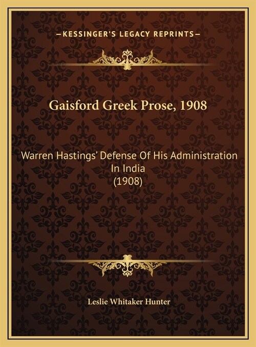 Gaisford Greek Prose, 1908: Warren Hastings Defense of His Administration in India (1908) (Hardcover)