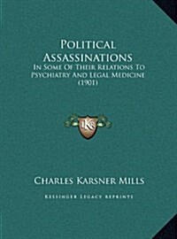 Political Assassinations: In Some of Their Relations to Psychiatry and Legal Medicine (1901) (Hardcover)