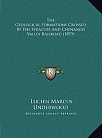 The Geological Formations Crossed by the Syracuse and Chenango Valley Railroad (1879) (Hardcover)